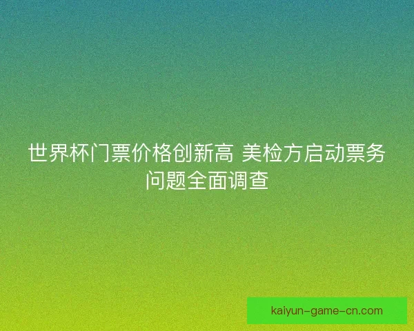 世界杯门票价格创新高 美检方启动票务问题全面调查
