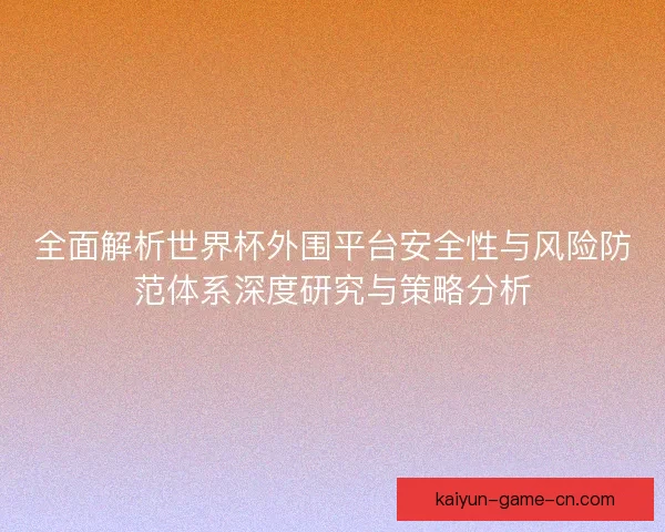 全面解析世界杯外围平台安全性与风险防范体系深度研究与策略分析