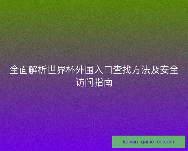 全面解析世界杯外围入口查找方法及安全访问指南