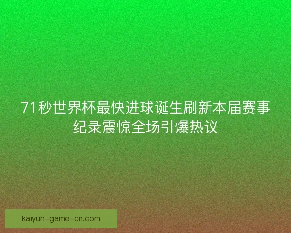 71秒世界杯最快进球诞生刷新本届赛事纪录震惊全场引爆热议