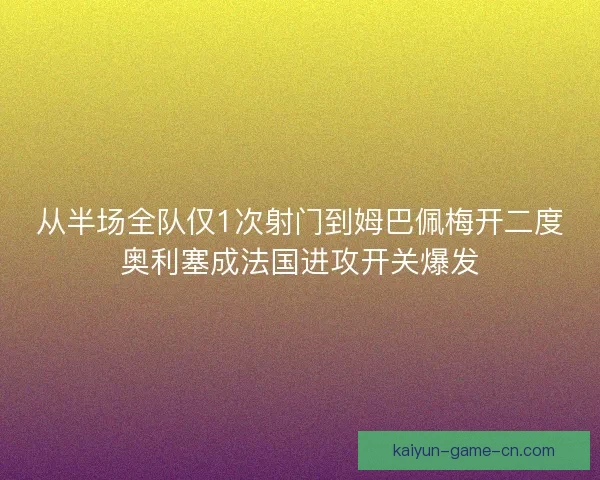 从半场全队仅1次射门到姆巴佩梅开二度奥利塞成法国进攻开关爆发