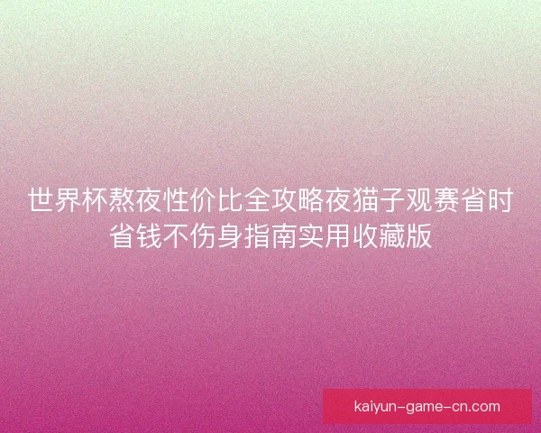世界杯熬夜性价比全攻略夜猫子观赛省时省钱不伤身指南实用收藏版
