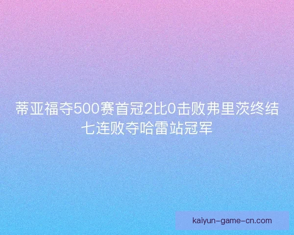蒂亚福夺500赛首冠2比0击败弗里茨终结七连败夺哈雷站冠军